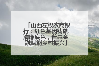 山西左权农商银行：红色基因铸就清廉底色，普惠金融赋能乡村振兴