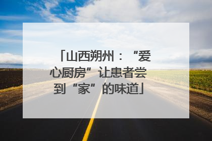 山西朔州：“爱心厨房”让患者尝到“家”的味道