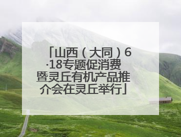山西（大同）6·18专题促消费暨灵丘有机产品推介会在灵丘举行