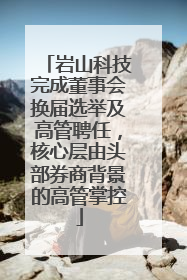 岩山科技完成董事会换届选举及高管聘任，核心层由头部券商背景的高管掌控