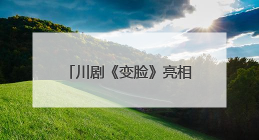 川剧《变脸》亮相武汉 第四届全国戏曲（南方片）会演演出过半频掀热潮