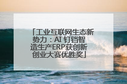 工业互联网生态新势力：AI 钉铛智造生产ERP获创新创业大赛优胜奖