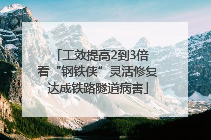 工效提高2到3倍 看“钢铁侠”灵活修复达成铁路隧道病害
