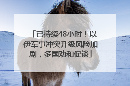 已持续48小时！以伊军事冲突升级风险加剧，多国劝和促谈
