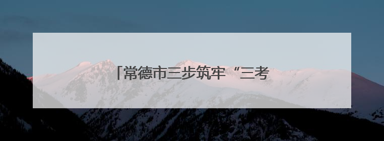 常德市三步筑牢“三考”期间食品安全防线