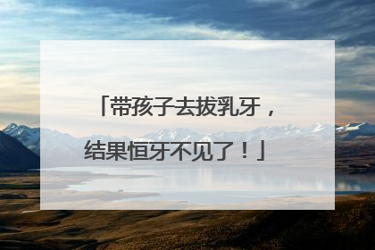带孩子去拔乳牙，结果恒牙不见了！