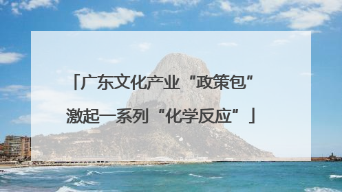 广东文化产业“政策包” 激起一系列“化学反应”