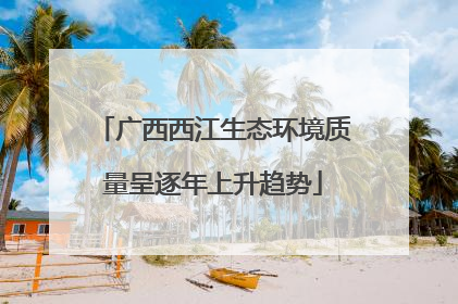 广西西江生态环境质量呈逐年上升趋势