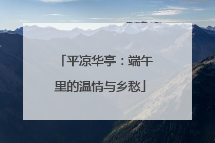 平凉华亭：端午里的温情与乡愁