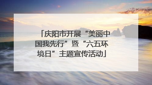 庆阳市开展“美丽中国我先行”暨“六五环境日”主题宣传活动