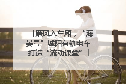 廉风入车厢，“海晏号”城阳有轨电车打造“流动课堂”