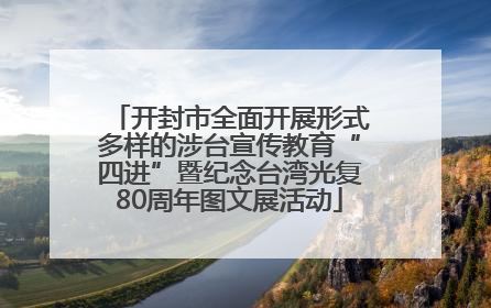 开封市全面开展形式多样的涉台宣传教育“四进”暨纪念台湾光复80周年图文展活动