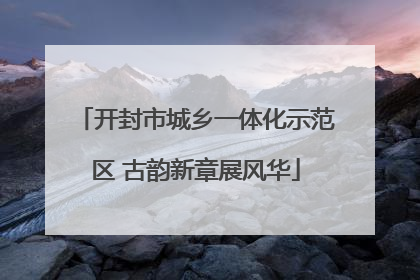 开封市城乡一体化示范区 古韵新章展风华