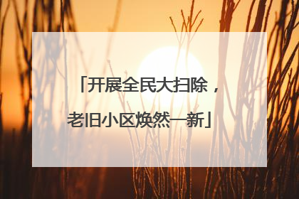开展全民大扫除，老旧小区焕然一新