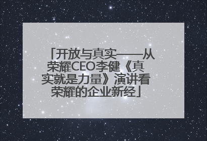 开放与真实——从荣耀CEO李健《真实就是力量》演讲看荣耀的企业新经