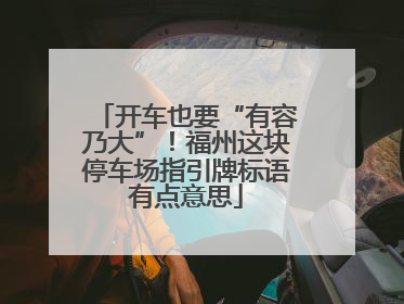 开车也要“有容乃大”！福州这块停车场指引牌标语有点意思