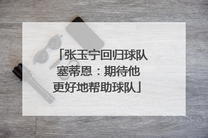 张玉宁回归球队 塞蒂恩：期待他更好地帮助球队