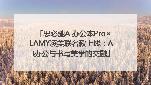 思必驰AI办公本Pro×LAMY凌美联名款上线：AI办公与书写美学的交融