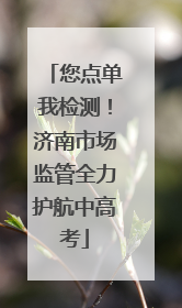 您点单我检测！济南市场监管全力护航中高考