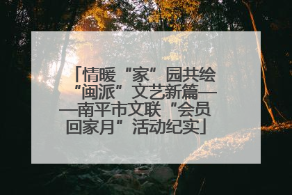 情暖“家”园共绘“闽派”文艺新篇——南平市文联“会员回家月”活动纪实