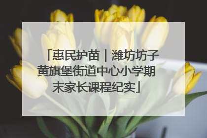 惠民护苗｜潍坊坊子黄旗堡街道中心小学期末家长课程纪实