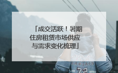 成交活跃！暑期住房租赁市场供应与需求变化梳理
