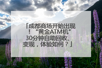 成都商场开始出现！“黄金ATM机”30分钟自助回收、变现，体验如何？