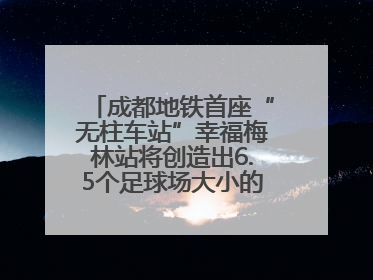 成都地铁首座“无柱车站”幸福梅林站将创造出6.5个足球场大小的通透空间