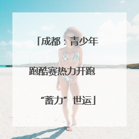 成都：青少年跑酷赛热力开跑“蓄力”世运