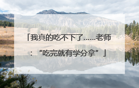我真的吃不下了……老师：“吃完就有学分拿”