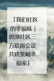 我们社区的幸福味｜碧潭社区三方联席会议共建紫岫幸福家
