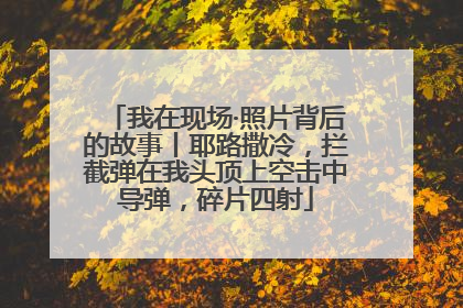 我在现场·照片背后的故事丨耶路撒冷，拦截弹在我头顶上空击中导弹，碎片四射