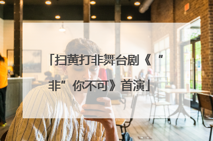 扫黄打非舞台剧《“非”你不可》首演