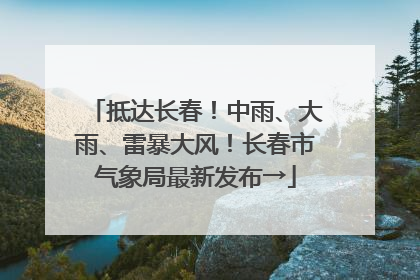 抵达长春！中雨、大雨、雷暴大风！长春市气象局最新发布→