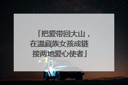 把爱带回大山，在温藏族女孩成链接两地爱心使者