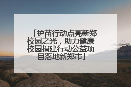 护苗行动点亮新郑校园之光，助力健康校园捐建行动公益项目落地新郑市
