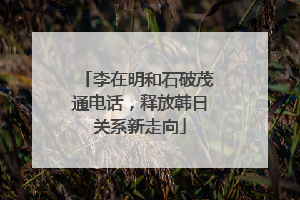 李在明和石破茂通电话，释放韩日关系新走向