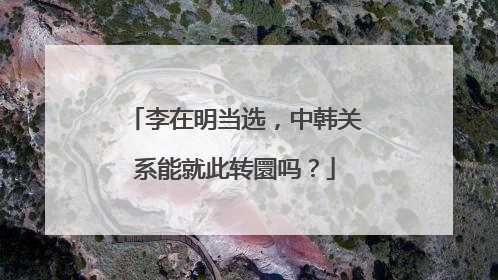 李在明当选，中韩关系能就此转圜吗？