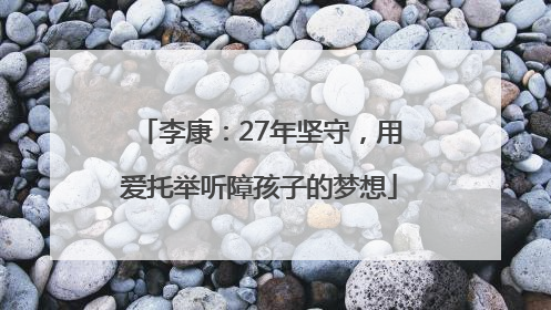 李康：27年坚守，用爱托举听障孩子的梦想