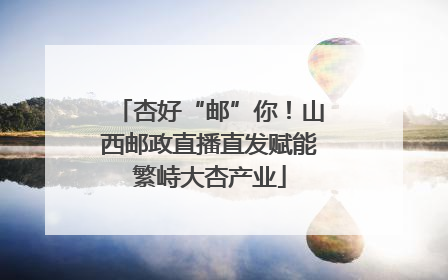 杏好“邮”你！山西邮政直播直发赋能繁峙大杏产业