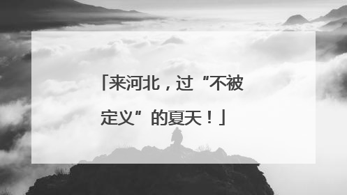 来河北，过“不被定义”的夏天！