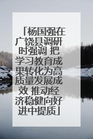 杨国强在广饶县调研时强调 把学习教育成果转化为高质量发展成效 推动经济稳健向好进中提质