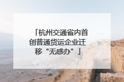 杭州交通省内首创普通货运企业迁移“无感办”