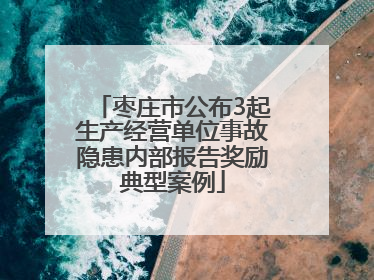 枣庄市公布3起生产经营单位事故隐患内部报告奖励典型案例