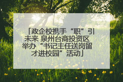 政企校携手“职”引未来 泉州台商投资区举办“书记主任送岗留才进校园”活动
