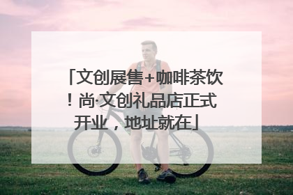 文创展售+咖啡茶饮！尚·文创礼品店正式开业，地址就在