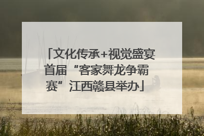 文化传承+视觉盛宴 首届“客家舞龙争霸赛”江西赣县举办