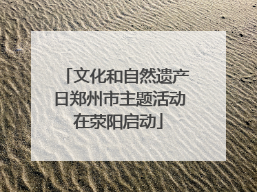 文化和自然遗产日郑州市主题活动在荥阳启动