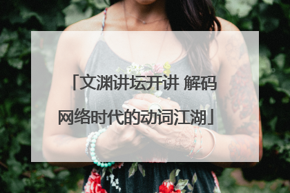 文渊讲坛开讲 解码网络时代的动词江湖