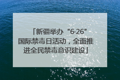 新疆举办“6·26”国际禁毒日活动，全面推进全民禁毒意识建设